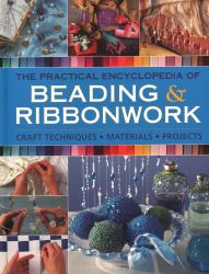 The Practical Encyclopedia of Beading and Ribbonwork : Craft Techniques - Materials - Projects