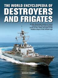 World Enc of Destroyers and Frigates : An Illustrated History of Destroyers and Frigates, from Torpedo Boat Destroyers, Corvettes and Escort Vessels Through to the Modern Ships of the Missile Age