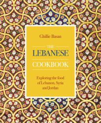 The Lebanese Cookbook : Exploring the Food of Lebanon, Syria and Jordan