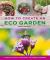 How to Create an Eco Garden : The Practical Guide to Sustainable and Greener Gardening