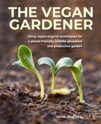 Vegan Gardener : Using Vegan-Organic Techniques for a Planet-friendly, Wildlife-abundant and Productive Garden