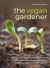 Vegan Gardener : Using Vegan-Organic Techniques for a Planet-friendly, Wildlife-abundant and Productive Garden