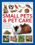 The Complete Practical Guide to Small Pets and Pet Care : An Essential Family Reference to Keeping Hamsters, Gerbils, Guinea Pigs, Rabbits, Birds, Reptiles and Fish