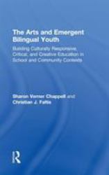 The Arts and Emergent Bilingual Youth : Building Culturally Responsive, Critical and Creative Education in School and Community Contexts