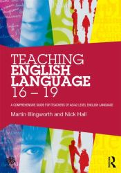 Teaching English Language 16-19 : A Comprehensive Guide for Teachers of AS/A2 Level English Language