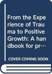 From the Experience of Trauma to Positive Growth : A handbook for Practitioners