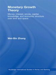 Monetary Growth Theory : Money, Interest, Prices, Capital, Knowledge and Economic Structure over Time and Space