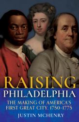 Raising Philadelphia : The Making of America's First Great City, 1750-1775