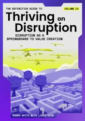 The Definitive Guide to Thriving on Disruption : Volume IV - Disruption As a Springboard to Value Creation