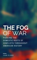 The Fog of War : Piercing the Domestic Roots of Conflicts Throughout American History