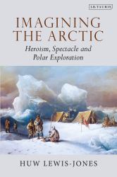 Imagining the Arctic : Heroism, Spectacle and Polar Exploration