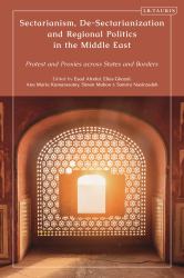 Sectarianism, de-Sectarianization and Regional Politics in the Middle East : Protest and Proxies Across States and Borders