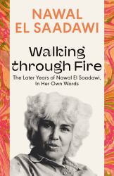 Walking Through Fire : The Later Years of Nawal el Saadawi, in Her Own Words