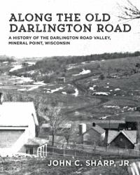 Along the Old Darlington Road : A History of the Darlington Road Valley, Mineral Point, Wisconsin