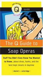 The Q Guide to Soap Operas : Stuff You Didn't Even Know You Wanted to Know... about Divas, Hunks, and the Best-Kept Closets in Daytime