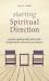 Starting Spiritual Direction : A Guide to Getting Ready, Feeling Safe, and Getting the Most Out of Your Sessions