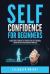 Self-Confidence for Beginners : Ultimate Guide to Increase Self-Discipline, Build Self-Confidence, Develop High Self-Esteem, and Realize Your Value