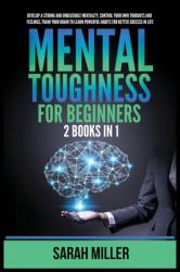 Mental Toughness for Beginners : 2 Books in 1: Develop a Strong and Unbeatable Mentality, Control Your Own Thoughts and Feelings, Train Your Brain to Learn Powerful Habits for Better Success in Life