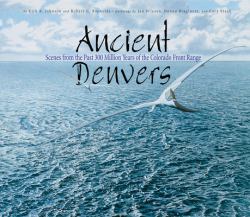 Ancient Denvers : Scenes from the Past 300 Million Years of the Colorado Front Range