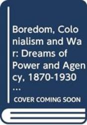 Boredom, Colonialism and War : Dreams of Power and Agency