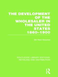 The Development of the Wholesaler in the United States 1860-1900 (RLE Retailing and Distribution)