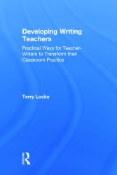 Developing Writing Teachers : Practical Ways for Teacher-Writers to Transform Their Classroom Practice