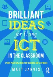 Brilliant Ideas for Using ICT in the Classroom : A Very Practical Guide for Teachers and Lecturers