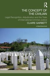 The Concept of the Civilian : Legal Recognition, Adjudication and the Trials of International Criminal Justice