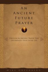 An Ancient Future Prayer : Uncover an Ancient Prayer that Encompasses Your Entire Life