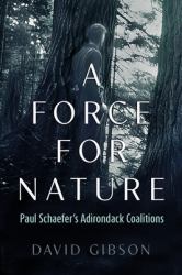 A Force for Nature : Paul Schaefer's Adirondack Coalitions