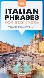 Italian Phrases for Beginners : A Foolproof Guide to Everyday Terms Every Traveler Needs to Know