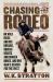 Chasing the Rodeo : On Wild Rides and Big Dreams, Broken Hearts and Broken Bones, and One Man's Search for the West