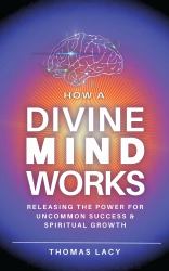 Understanding How the Divine Mind Works : Maximizing Spiritual Growth & Success