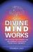 Understanding How the Divine Mind Works : Maximizing Spiritual Growth & Success