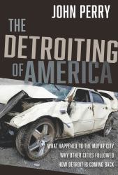 The Detroiting of America : What Happened to the Motor City - Why Other Cities Followed - How Detroit Is Coming Back