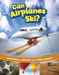 Can Airplanes Ski? : Questions and Answers about Flying Vehicles