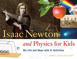 Isaac Newton and Physics for Kids : His Life and Ideas with 21 Activities