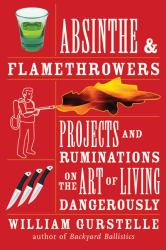 Absinthe and Flamethrowers : Projects and Ruminations on the Art of Living Dangerously