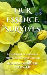 Our Essence Survives : A Historical Novel about Inner Strength and Courage