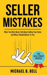 Seller Mistakes : What You Were Never Told about Selling Your Home and Why It Should Matter to You