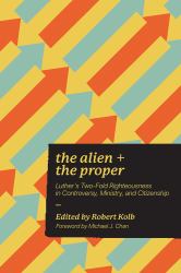 Alien and the Proper : Luther's Two-Fold Righteousness in Controversy, Ministry, and Citizenship