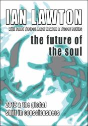 The Future of the Soul : 2012 and the Global Shift in Consciousness