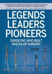 Legends Leaders Pioneers : Surgeons Who Built Vascular Surgery: Interviews from the Society for Vascular Surgery's History Project Work Group