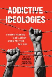 Addictive Ideologies : Finding Meaning and Agency When Politics Fail You