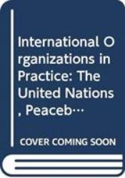 International Organizations in Practice : The United Nations, Peacebuilding and Praxiography