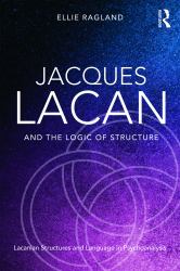 Jacques Lacan and the Logic of Structure : Lacanian Structures and Language in Psychoanalysis