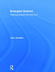 Emergent Science : Teaching Science from Birth to 8