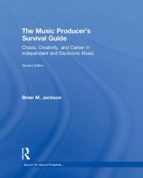 The Music Producer's Survival Guide : Chaos, Creativity, and Career in Independent and Electronic Music