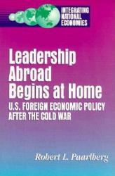 Leadership Abroad Begins at Home : U. S. Foreign Economic Policy after the Cold War