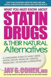 What You Must Know about Statin Drugs and Their Natural Alternatives : A Consumer's Guide to Safely Using Lipitor, Zocor, Mevacor, Crestor, Pravachol, or Natural Alternatives